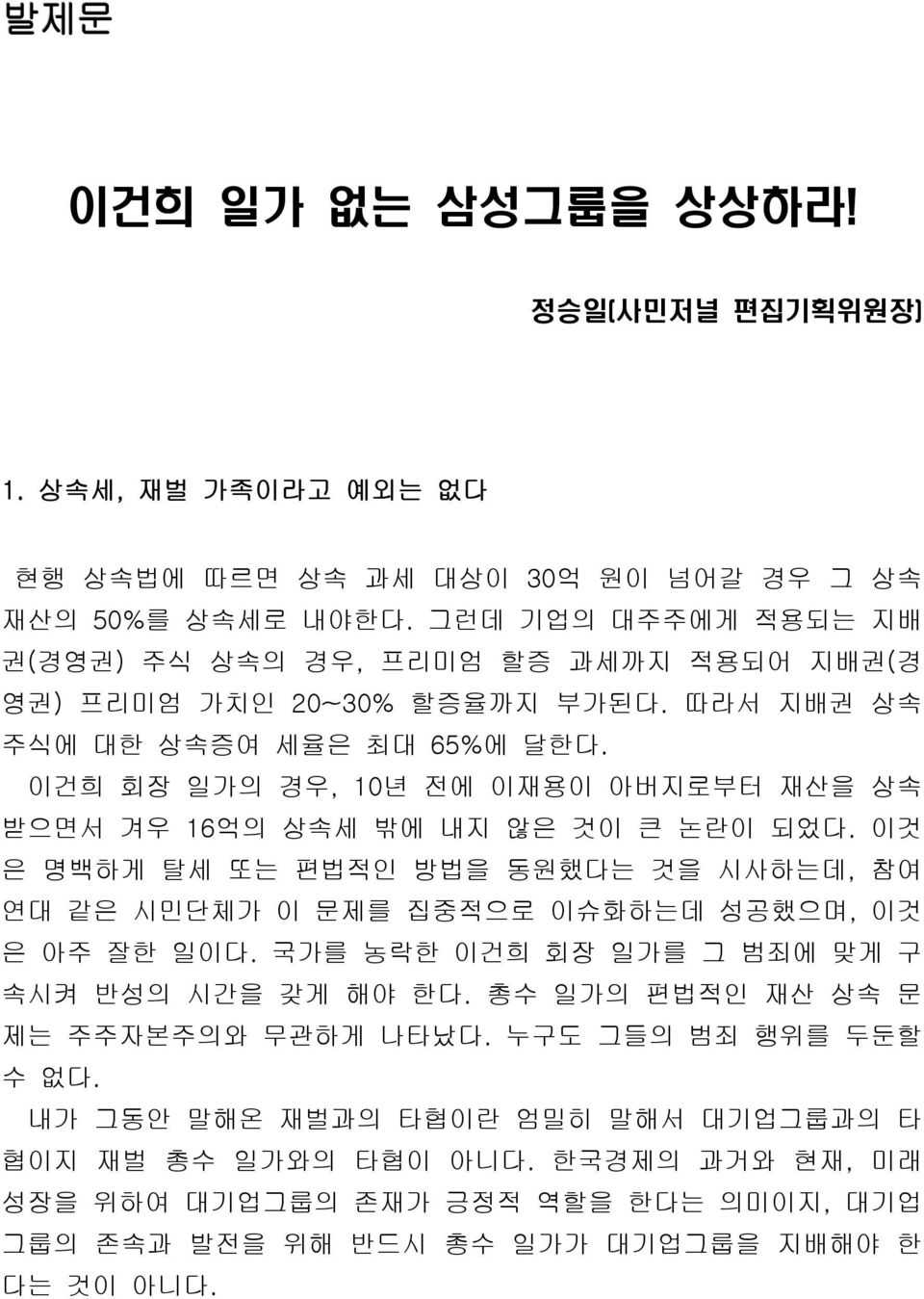 이건희 회장 일가의 경우, 10년 전에 이재용이 아버지로부터 재산을 상속 받으면서 겨우 16억의 상속세 밖에 내지 않은 것이 큰 논란이 되었다. 이것 은 명백하게 탈세 또는 편법적인 방법을 동원했다는 것을 시사하는데, 참여 연대 같은 시민단체가 이 문제를 집중적으로 이슈화하는데 성공했으며, 이것 은 아주 잘한 일이다.