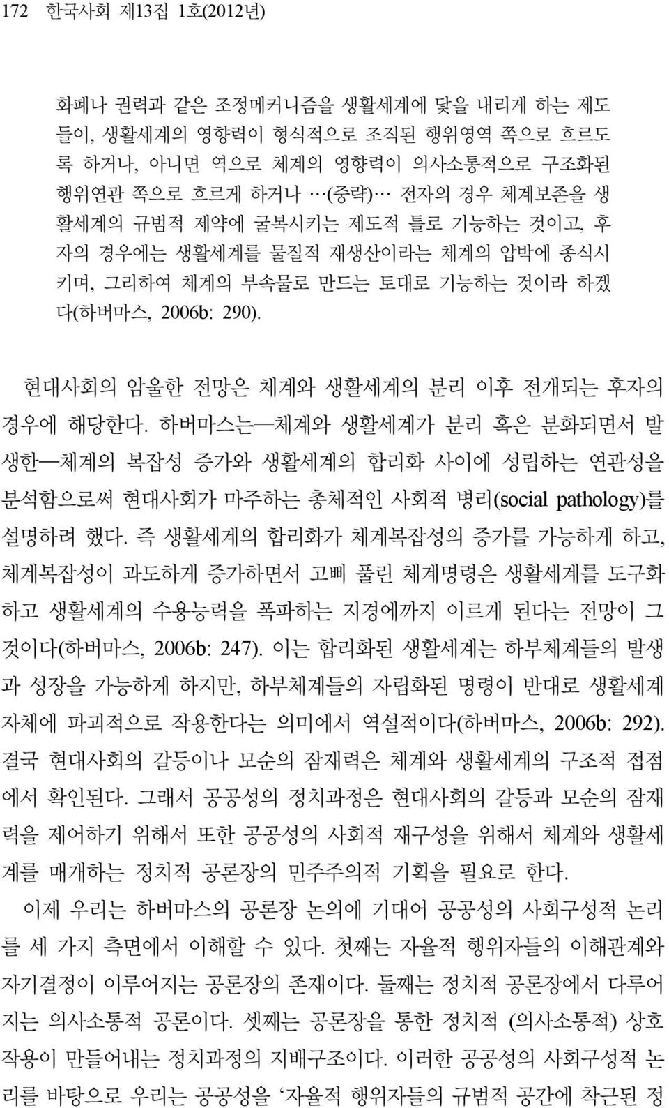 하버마스는 생한 체계와 생활세계가 분리 혹은 분화되면서 발 체계의 복잡성 증가와 생활세계의 합리화 사이에 성립하는 연관성을 분석함으로써 현대사회가 마주하는 총체적인 사회적 병리(social pathology) 를 설명하려 했다.