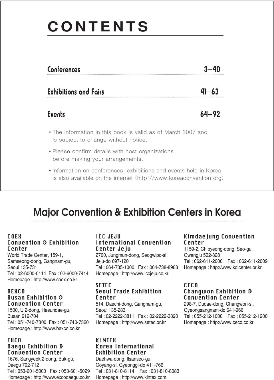 x.co.kr BEXCO Busan Exhibition & Convention Center 1500, U 2-dong, Haeundae-gu, Busan 612-704 Tel : 051-740-7300 Fax : 051-740-7320 Homepage : http://www.bexco.co.kr EXCO Daegu Exhibition & Convention Center 1676, Sangyeok 2-dong, Buk-gu, Daegu 702-712 Tel : 053-601-5000 Fax : 053-601-5029 Homepage : http://www.