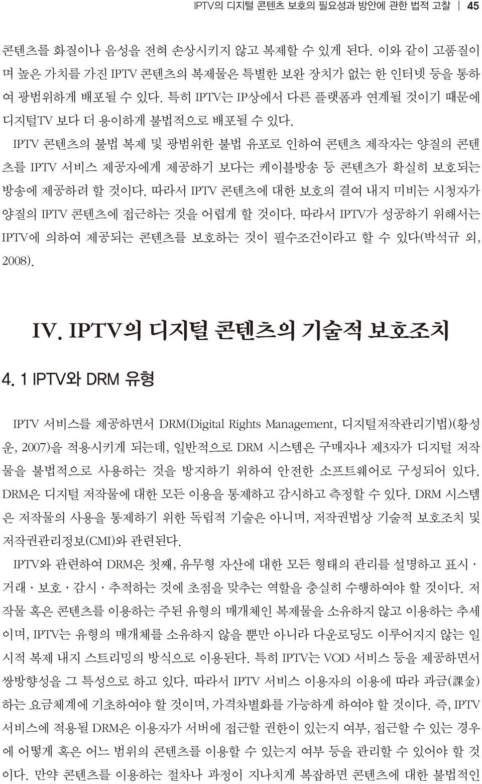 따라서 IPTV 콘텐츠에 대한 보호의 결여 내지 미비는 시청자가 양질의 IPTV 콘텐츠에 접근하는 것을 어렵게 할 것이다. 따라서 IPTV가 성공하기 위해서는 IPTV에 의하여 제공되는 콘텐츠를 보호하는 것이 필수조건이라고 할 수 있다(박석규 외, 2008). IV. IPTV의 디지털 콘텐츠의 기술적 보호조치 4.