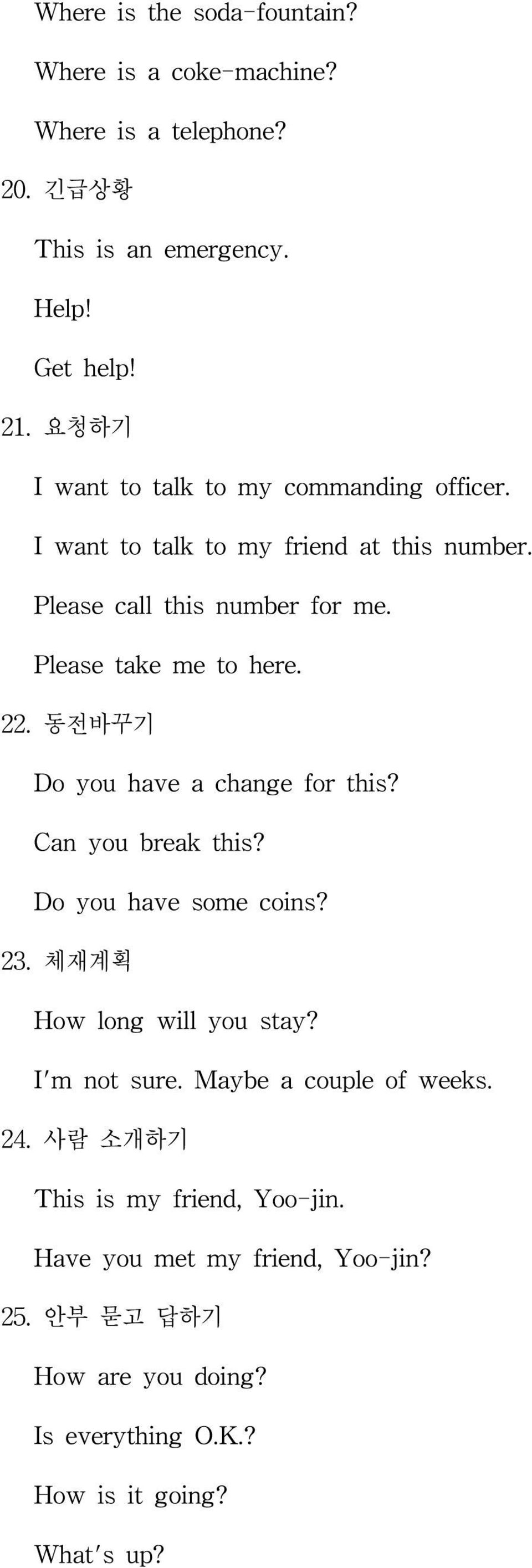 22. 동전바꾸기 Do you have a change for this? Can you break this? Do you have some coins? 23. 체재계획 How long will you stay? I'm not sure.