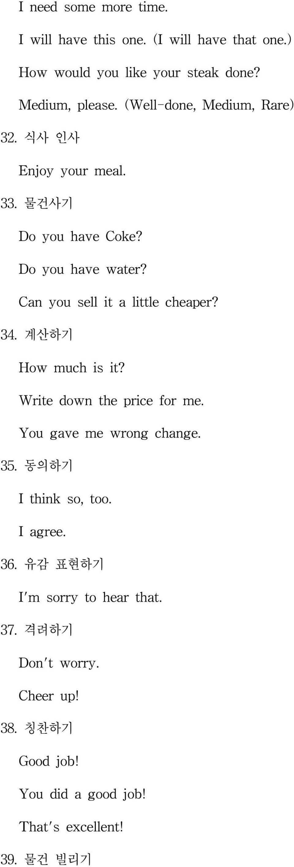 Can you sell it a little cheaper? 34. 계산하기 How much is it? Write down the price for me. You gave me wrong change. 35.