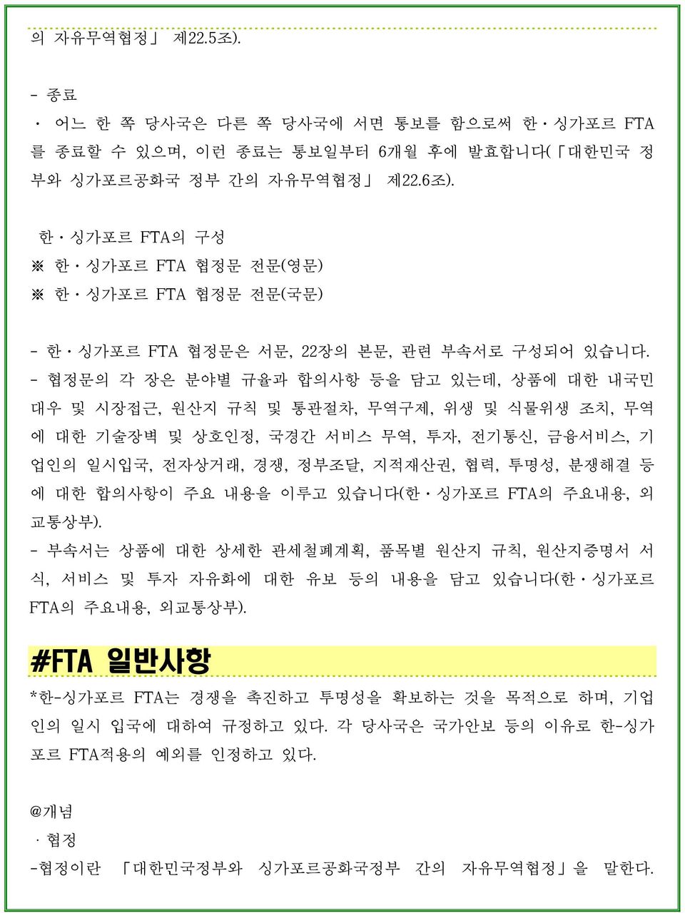 - 협정문의 각 장은 분야별 규율과 합의사항 등을 담고 있는데, 상품에 대한 내국민 대우 및 시장접근, 원산지 규칙 및 통관절차, 무역구제, 위생 및 식물위생 조치, 무역 에 대한 기술장벽 및 상호인정, 국경간 서비스 무역, 투자, 전기통신, 금융서비스, 기 업인의 일시입국, 전자상거래, 경쟁, 정부조달, 지적재산권, 협력, 투명성, 분쟁해결 등 에