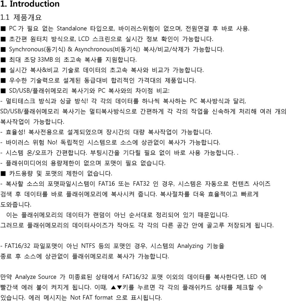 각 각의 데이터를 하나씩 복사하는 PC 복사방식과 달리, SD/USB/플래쉬메모리 복사기는 멀티복사방식으로 간편하게 각 각의 작업을 신속하게 처리해 여러 개의 복사작업이 가능합니다. - 효율성! 복사전용으로 설계되었으며 장시간의 대량 복사작업이 가능합니다. - 바이러스 위험 No! 독립적인 시스템으로 소스에 상관없이 복사가 가능합니다.