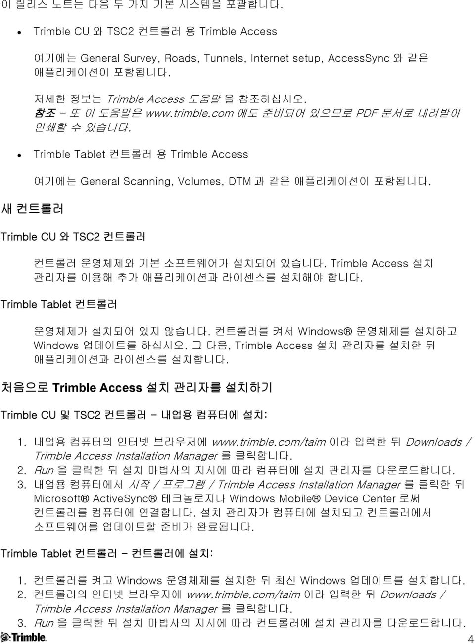 Trimble CU 와 TSC2 컨트롤러 컨트롤러 운영체제와 기본 소프트웨어가 설치되어 있습니다. Trimble Access 설치 관리자를 이용해 추가 애플리케이션과 라이센스를 설치해야 합니다. Trimble Tablet 컨트롤러 운영체제가 설치되어 있지 않습니다. 컨트롤러를 켜서 Windows 운영체제를 설치하고 Windows 업데이트를 하십시오.