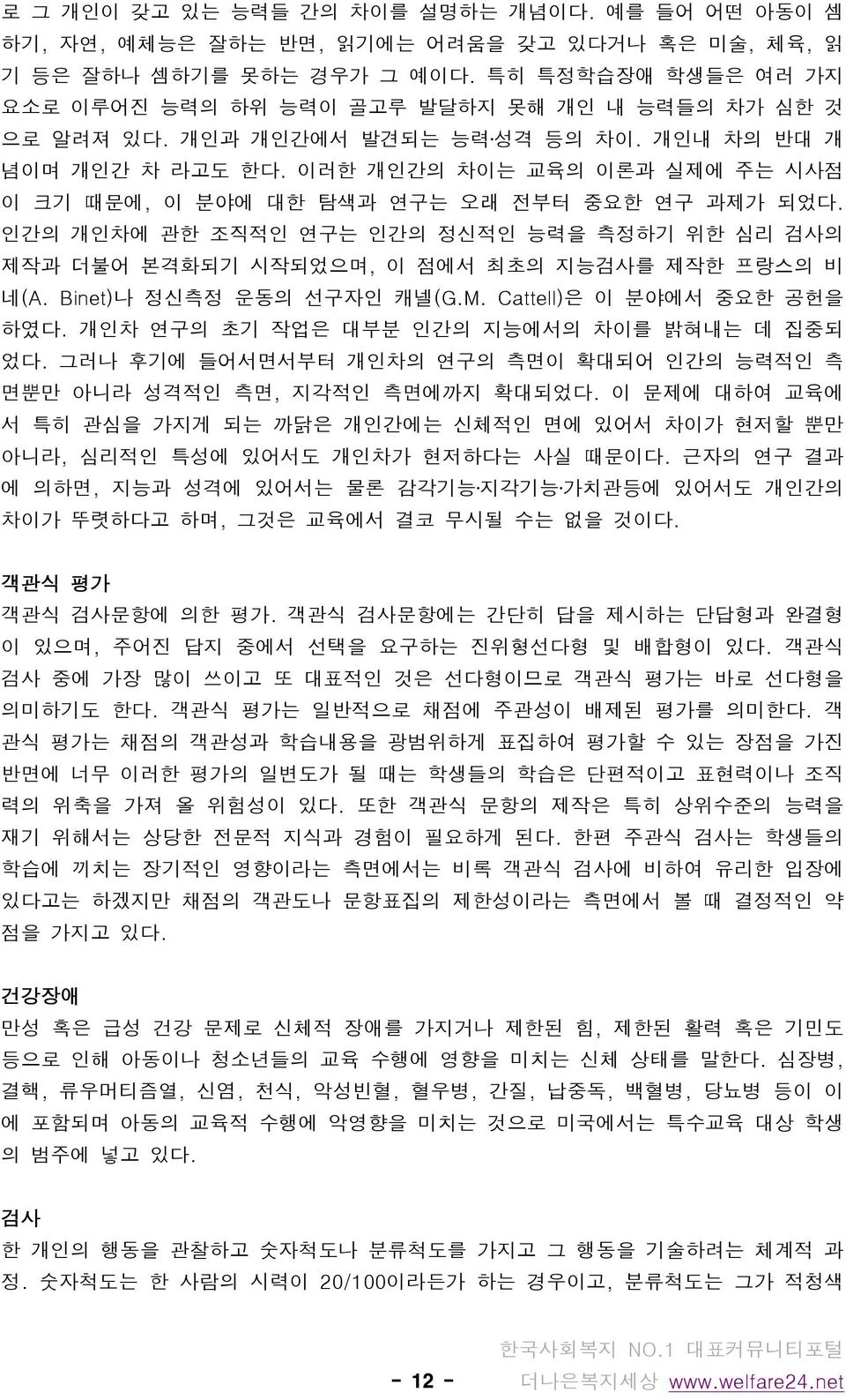 이러한 개인간의 차이는 교육의 이론과 실제에 주는 시사점 이 크기 때문에, 이 분야에 대한 탐색과 연구는 오래 전부터 중요한 연구 과제가 되었다. 인간의 개인차에 관한 조직적인 연구는 인간의 정신적인 능력을 측정하기 위한 심리 검사의 제작과 더불어 본격화되기 시작되었으며, 이 점에서 최초의 지능검사를 제작한 프랑스의 비 네(A.