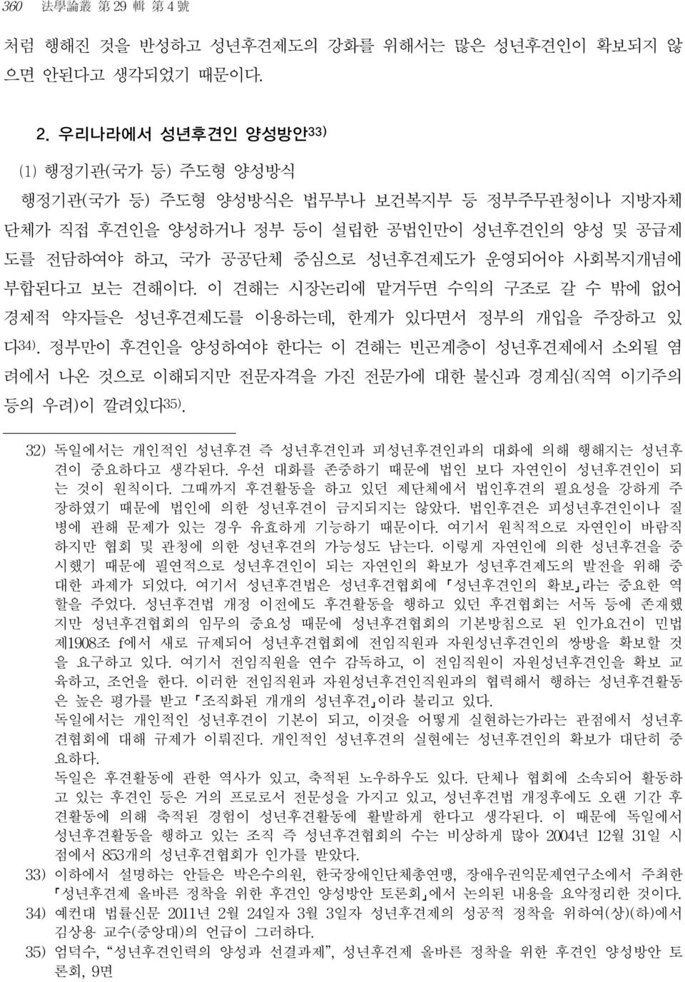 우리나라에서 성년후견인 양성방안 33) ⑴ 행정기관(국가 등) 주도형 양성방식 행정기관(국가 등) 주도형 양성방식은 법무부나 보건복지부 등 정부주무관청이나 지방자체 단체가 직접 후견인을 양성하거나 정부 등이 설립한 공법인만이 성년후견인의 양성 및 공급제 도를 전담하여야 하고, 국가 공공단체 중심으로 성년후견제도가 운영되어야 사회복지개념에 부합된다고 보는