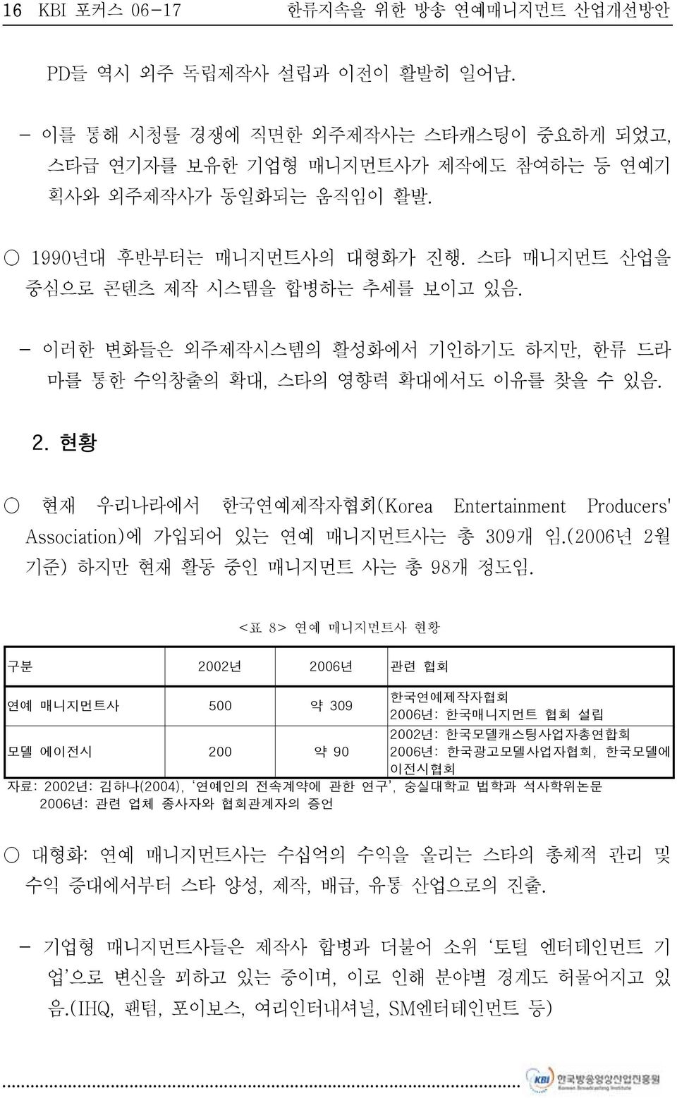 현황 현재 우리나라에서 한국연예제작자협회(Korea Entertainment Producers' Association)에 가입되어 있는 연예 매니지먼트사는 총 309개 임.(2006년 2월 기준) 하지만 현재 활동 중인 매니지먼트 사는 총 98개 정도임.