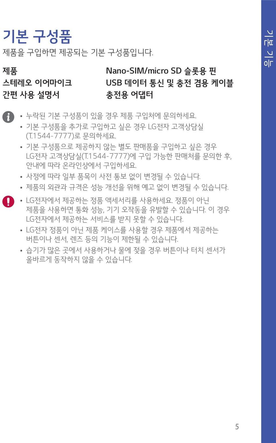 1544-7777)에 구입 가능한 판매처를 문의한 후, 안내에 따라 온라인상에서 구입하세요. 사정에 따라 일부 품목이 사전 통보 없이 변경될 수 있습니다. 제품의 외관과 규격은 성능 개선을 위해 예고 없이 변경될 수 있습니다. LG전자에서 제공하는 정품 액세서리를 사용하세요.