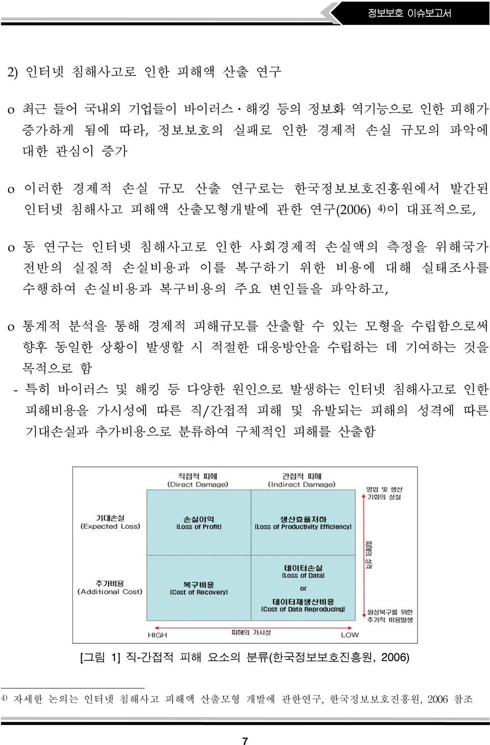 복구비용의 주요 변인들을 파악하고, o 통계적 분석을 통해 경제적 피해규모를 산출할 수 있는 모형을 수립함으로써 향후 동일한 상황이 발생할 시 적절한 대응방안을 수립하는 데 기여하는 것을 목적으로 함 - 특히 바이러스 및 해킹 등 다양한 원인으로 발생하는 인터넷 침해사고로 인한