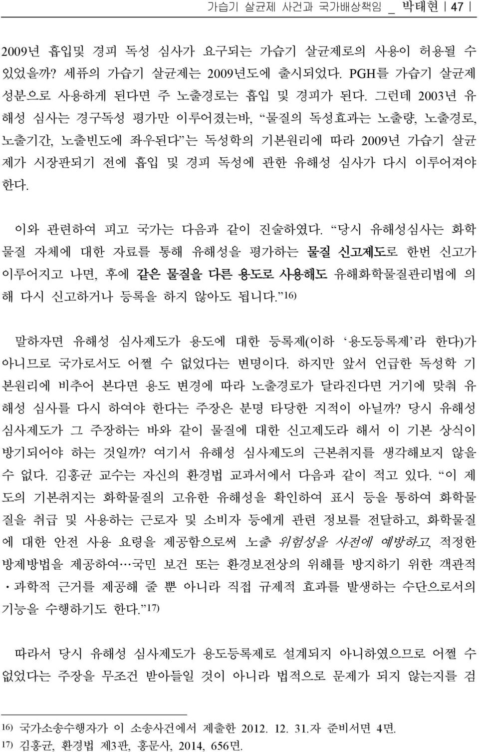 당시 유해성심사는 화학 물질 자체에 대한 자료를 통해 유해성을 평가하는 물질 신고제도로 한번 신고가 이루어지고 나면, 후에 같은 물질을 다른 용도로 사용해도 유해화학물질관리법에 의 해 다시 신고하거나 등록을 하지 않아도 됩니다. 16) 말하자면 유해성 심사제도가 용도에 대한 등록제(이하 용도등록제 라 한다)가 아니므로 국가로서도 어쩔 수 없었다는 변명이다.