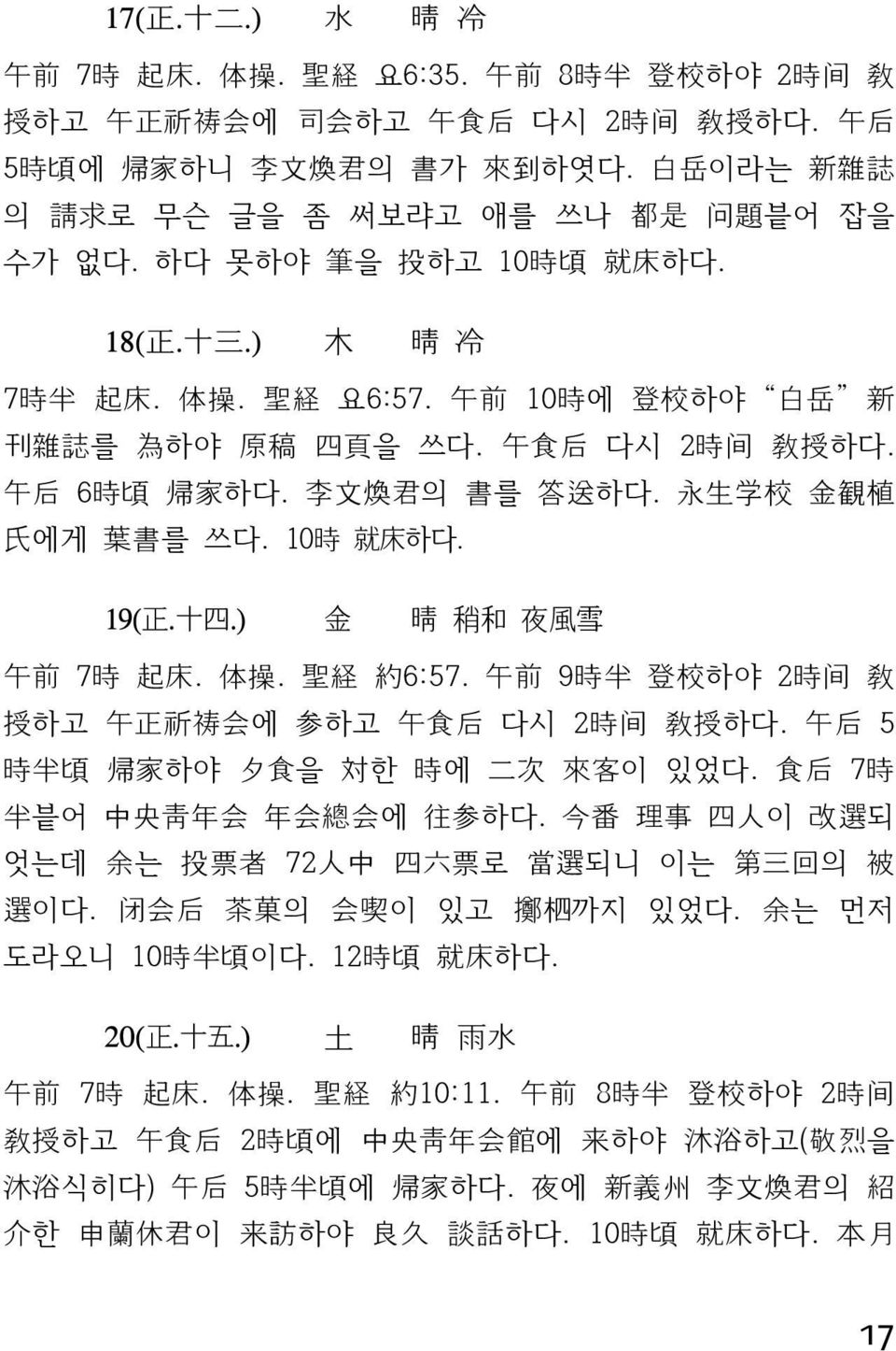 午 食 后 다시 2 時 间 敎 授 하다. 午 后 6 時 頃 帰 家 하다. 李 文 煥 君 의 書 를 答 送 하다. 永 生 学 校 金 観 植 氏 에게 葉 書 를 쓰다. 10 時 就 床 하다. 19( 正. 十 四.) 金 晴 稍 和 夜 風 雪 午 前 7 時 起 床. 体 操. 聖 経 約 6:57.