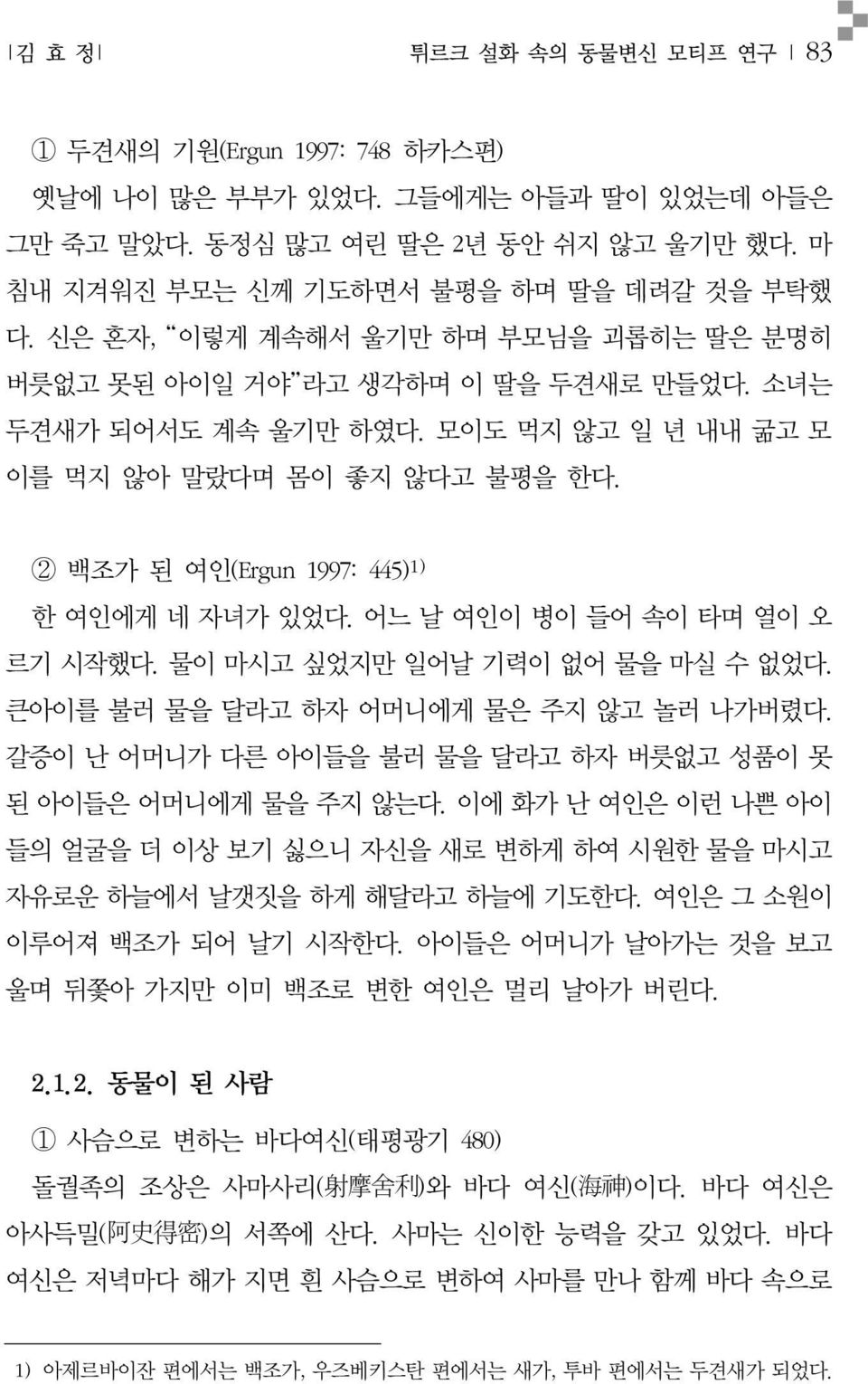 2 백조가 된 여인(Ergun 1997: 445) 1) 한 여인에게 네 자녀가 있었다. 어느 날 여인이 병이 들어 속이 타며 열이 오 르기 시작했다. 물이 마시고 싶었지만 일어날 기력이 없어 물을 마실 수 없었다. 큰아이를 불러 물을 달라고 하자 어머니에게 물은 주지 않고 놀러 나가버렸다.