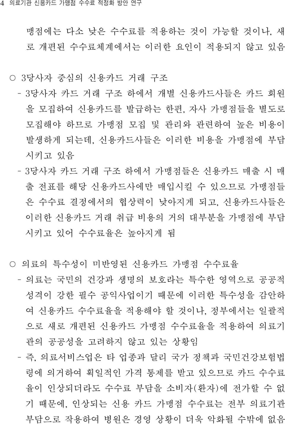 대부분을 가맹점에 부담 시키고 있어 수수료율은 높아지게 됨 의료의 특수성이 미반영된 신용카드 가맹점 수수료율 - 의료는 국민의 건강과 생명의 보호라는 특수한 영역으로 공공적 성격이 강한 필수 공익사업이기 때문에 이러한 특수성을 감안하 여 신용카드 수수료율을 적용해야 할 것이나, 정부에서는 일괄적 으로 새로 개편된 신용카드 가맹점 수수료율을 적용하여