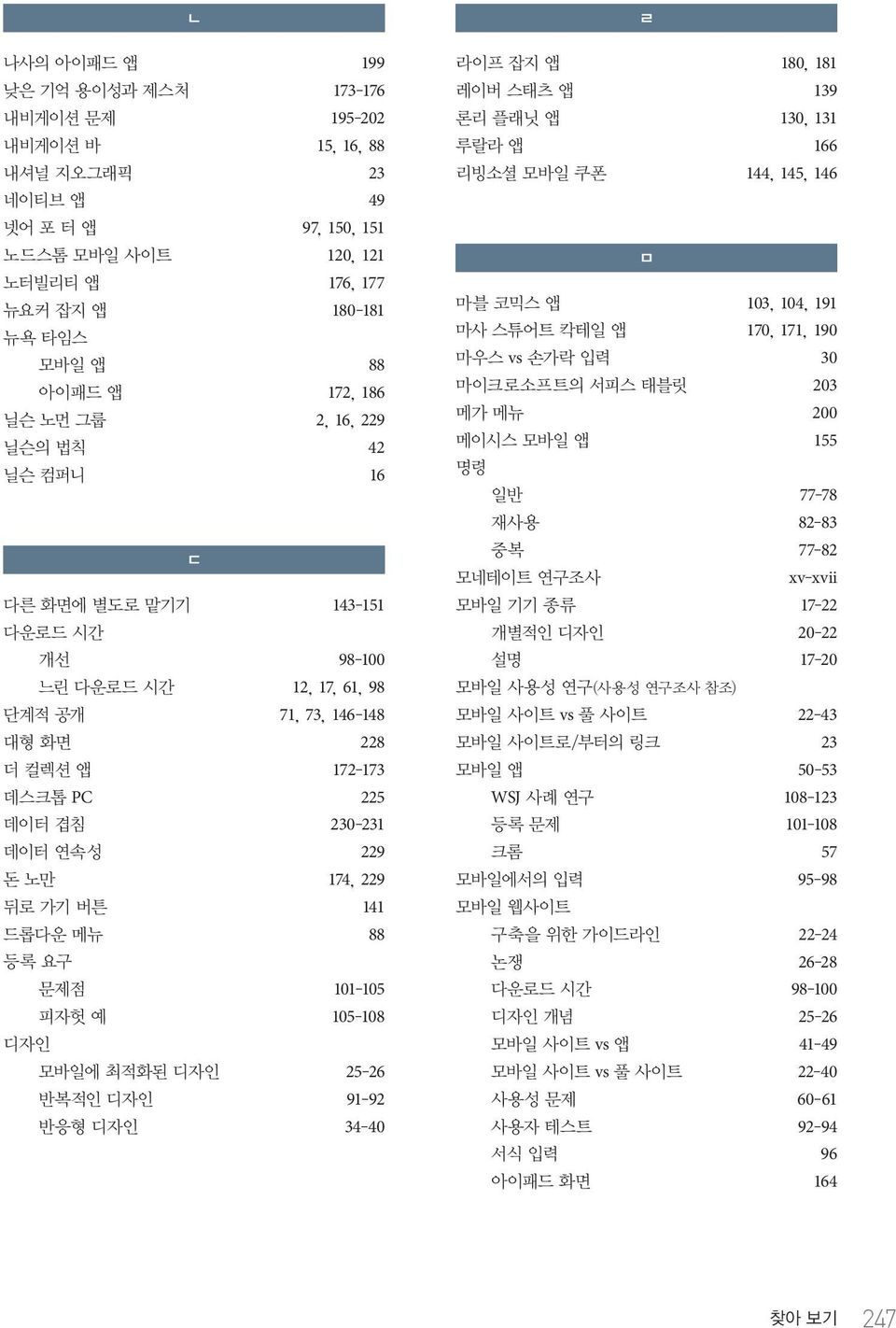 노만 174, 229 뒤로 가기 버튼 141 드롭다운 메뉴 88 등록 요구 문제점 101 105 피자헛 예 105 108 디자인 모바일에 최적화된 디자인 25 26 반복적인 디자인 91 92 반응형 디자인 34 40 ㄹ 라이프 잡지 앱 180, 181 레이버 스태츠 앱 139 론리 플래닛 앱 130, 131 루랄라 앱 166 리빙소셜 모바일 쿠폰 144,