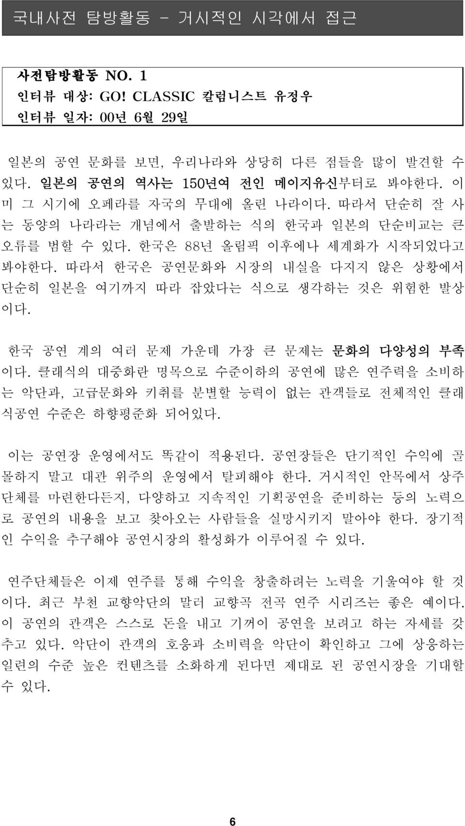 한국 공연 계의 여러 문제 가운데 가장 큰 문제는 문화의 다양성의 부족 이다. 클래식의 대중화란 명목으로 수준이하의 공연에 많은 연주력을 소비하 는 악단과, 고급문화와 키취를 분별할 능력이 없는 관객들로 전체적인 클래 식공연 수준은 하향평준화 되어있다. 이는 공연장 운영에서도 똑같이 적용된다.