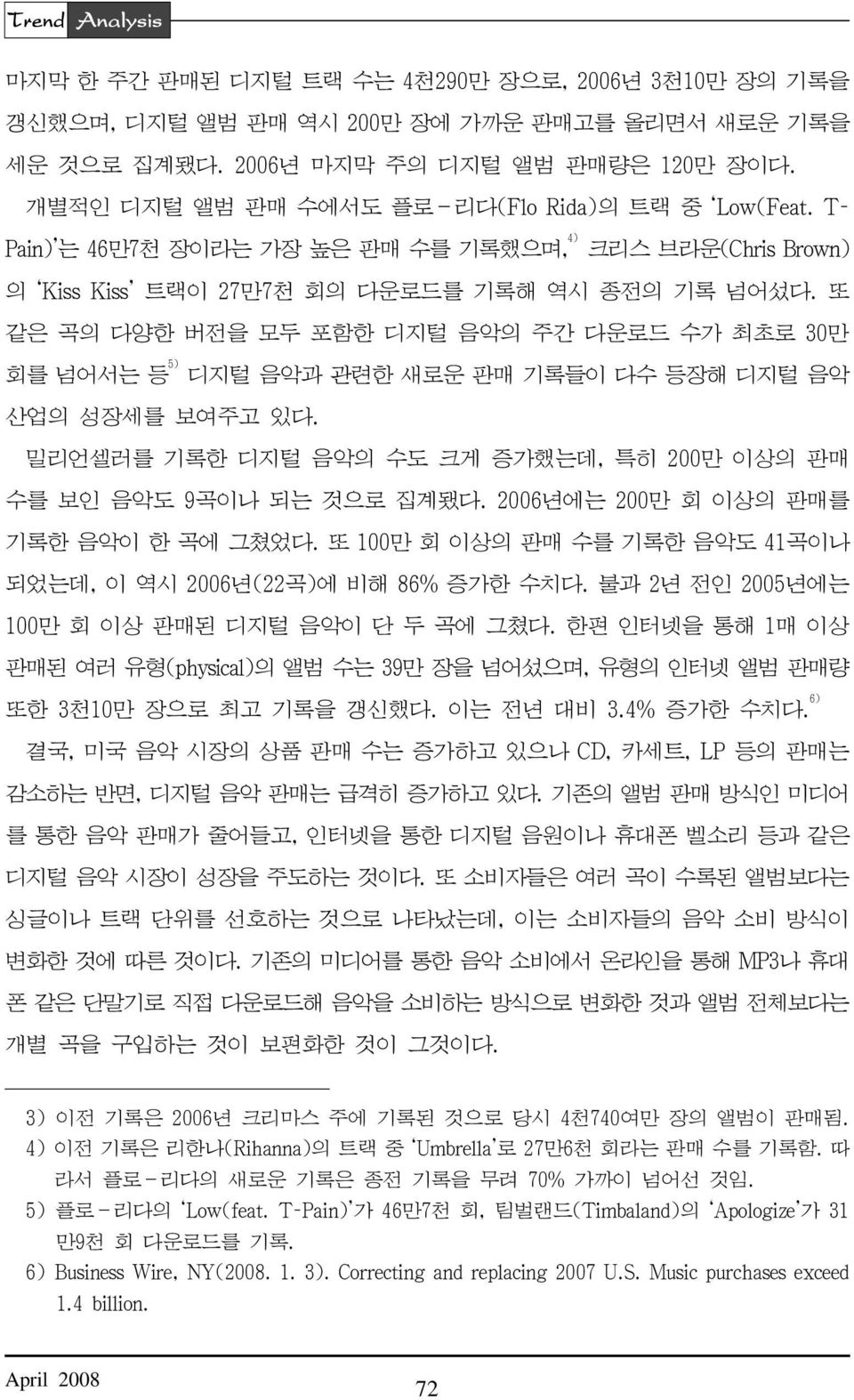 또 같은 곡의 다양한 버전을 모두 포함한 디지털 음악의 주간 다운로드 수가 최초로 30만 회를 넘어서는 등 5) 디지털 음악과 관련한 새로운 판매 기록들이 다수 등장해 디지털 음악 산업의 성장세를 보여주고 있다. 밀리언셀러를 기록한 디지털 음악의 수도 크게 증가했는데, 특히 200만 이상의 판매 수를 보인 음악도 9곡이나 되는 것으로 집계됐다.