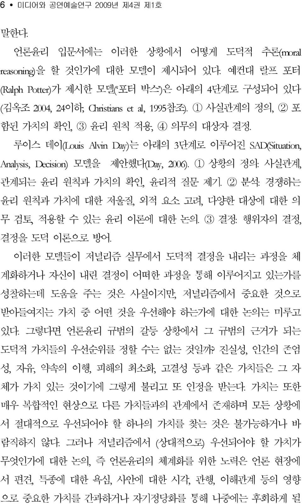 2 분석: 경쟁하는 윤리 원칙과 가치에 대한 저울질, 외적 요소 고려, 다양한 대상에 대한 의 무 검토, 적용할 수 있는 윤리 이론에 대한 논의 3 결정: 행위자의 결정, 결정을 도덕 이론으로 방어 이러한 모델들이 저널리즘 실무에서 도덕적 결정을 내리는 과정을 체 계화하거나 자신이 내린 결정이 어떠한 과정을 통해 이루어지고 있는가를 성찰하는데 도움을 주는