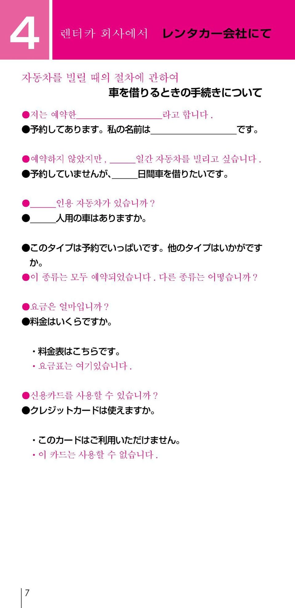 人 用 の 車 はありますか このタイプは 予 約 でいっぱいです 他 のタイプはいかがです か 이 종류는 모두 예약되었습니다. 다른 종류는 어떻습니까? 요금은 얼마입니까?