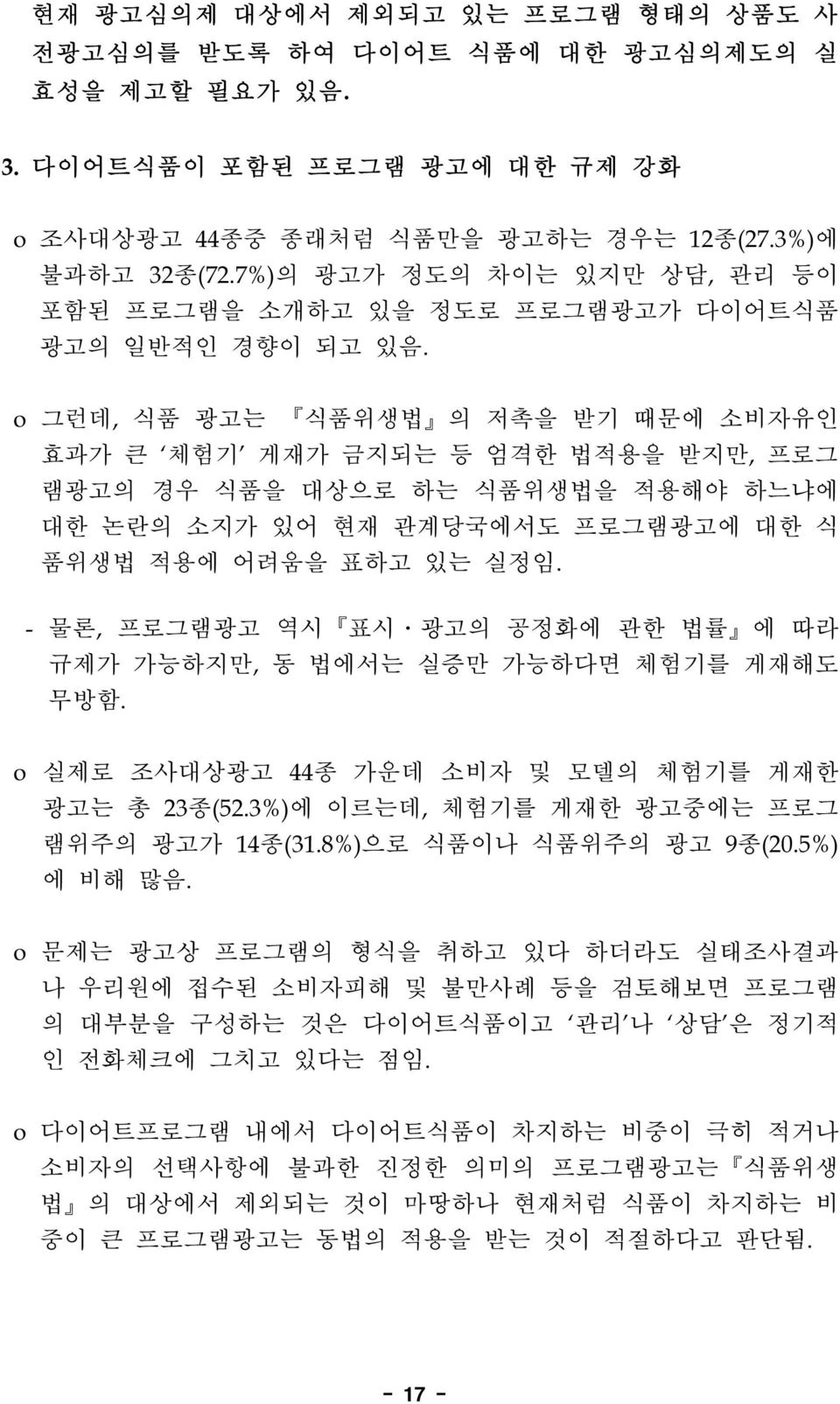 o 그런데, 식품 광고는 식품위생법 의 저촉을 받기 때문에 소비자유인 효과가 큰 체험기 게재가 금지되는 등 엄격한 법적용을 받지만, 프로그 램광고의 경우 식품을 대상으로 하는 식품위생법을 적용해야 하느냐에 대한 논란의 소지가 있어 현재 관계당국에서도 프로그램광고에 대한 식 품위생법 적용에 어려움을 표하고 있는 실정임.