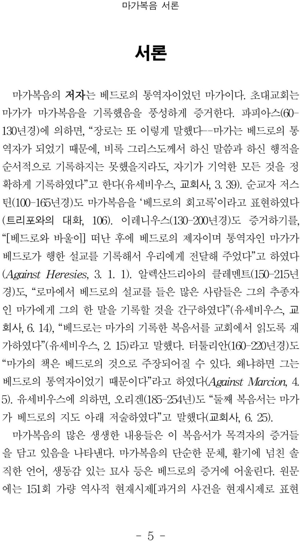 순교자 저스 틴(100-165년경)도 마가복음을 베드로의 회고록 이라고 표현하였다 (트리포와의 대화,106).이레니우스(130-200년경)도 증거하기를, [베드로와 바울이]떠난 후에 베드로의 제자이며 통역자인 마가가 베드로가 행한 설교를 기록해서 우리에게 전달해 주었다 고 하였다 (AgainstHeresies,3.1.1).