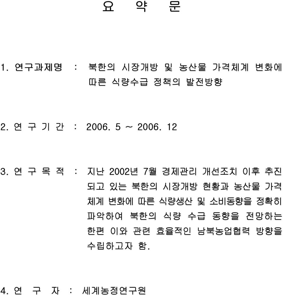 연 구 목 적 : 지난 2002년 7월 경제관리 개선조치 이후 추진 되고 있는 북한의 시장개방 현황과 농산물 가격