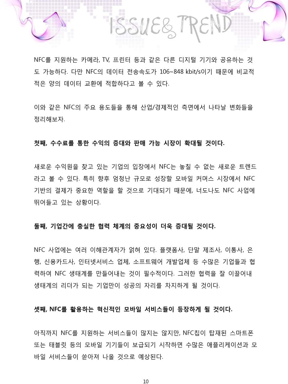 특히 향후 엄청난 규모로 성장할 모바일 커머스 시장에서 NFC 기반의 결제가 중요한 역할을 할 것으로 기대되기 때문에, 너도나도 NFC 사업에 뛰어들고 있는 상황이다. 둘째, 기업간에 충실한 협력 체계의 중요성이 더욱 증대될 것이다. NFC 사업에는 여러 이해관계자가 얽혀 있다.