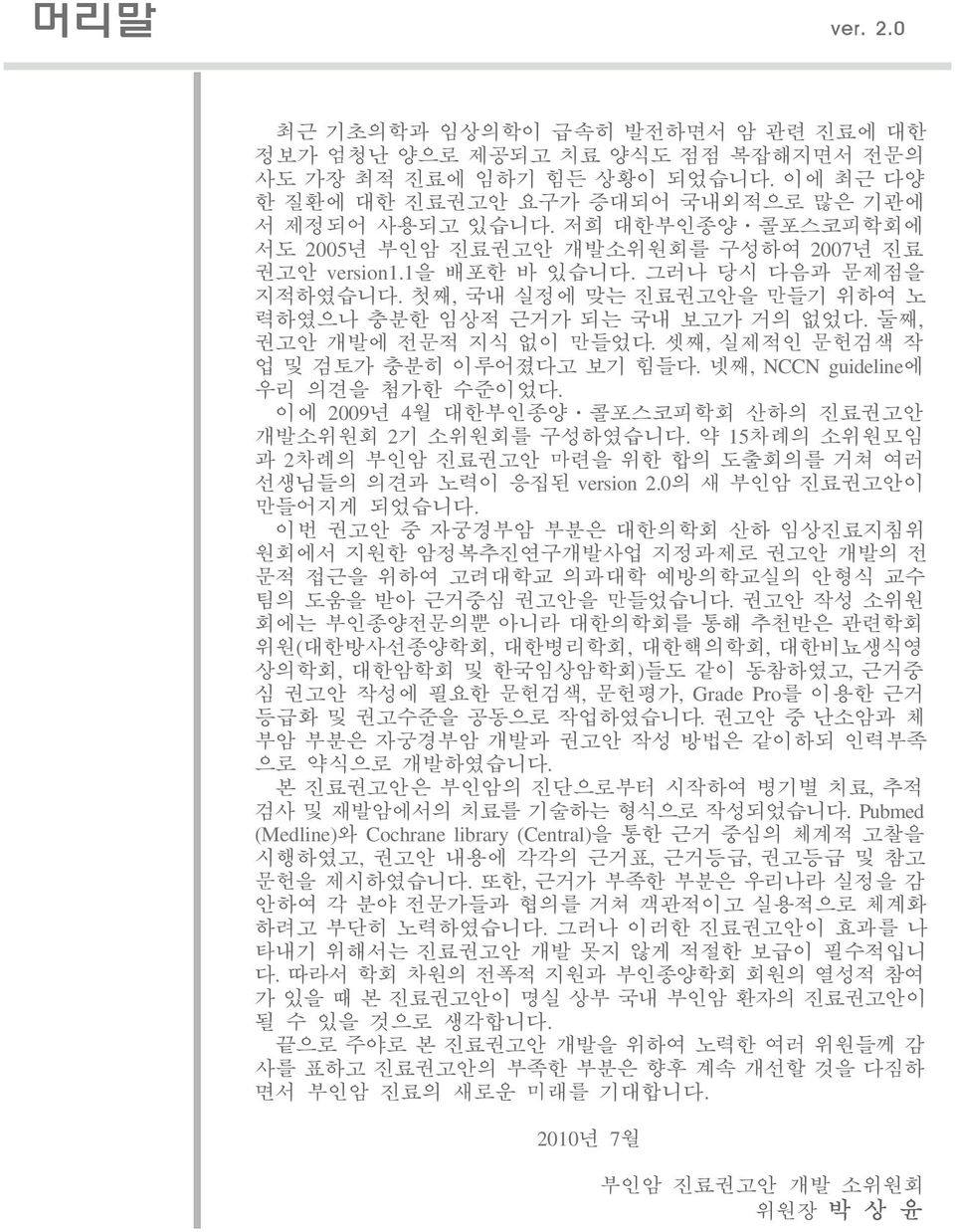 둘째, 권고안 개발에 전문적 지식 없이 만들었다. 셋째, 실제적인 문헌검색 작 업 및 검토가 충분히 이루어졌다고 보기 힘들다. 넷째, NCCN guideline에 우리 의견을 첨가한 수준이었다. 이에 2009년 4월 대한부인종양ㆍ콜포스코피학회 산하의 진료권고안 개발소위원회 2기 소위원회를 구성하였습니다.