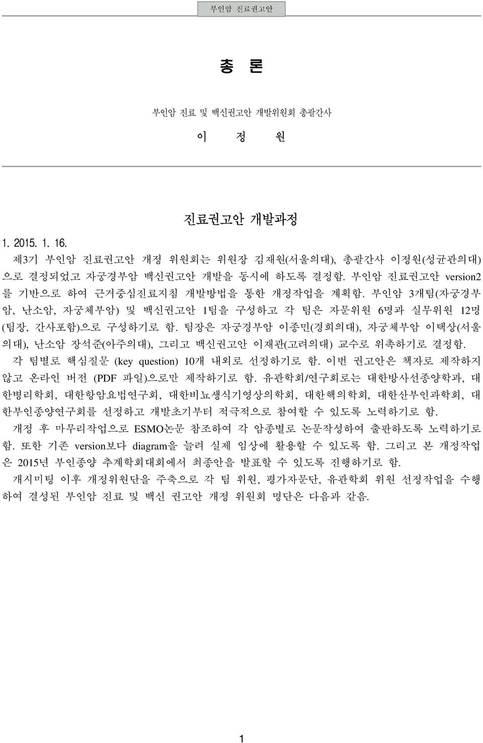 팀장은 자궁경부암 이종민(경희의대), 자궁체부암 이택상(서울 의대), 난소암 장석준(아주의대), 그리고 백신권고안 이재관(고려의대) 교수로 위촉하기로 결정함. 각 팀별로 핵심질문 (key question) 10개 내외로 선정하기로 함. 이번 권고안은 책자로 제작하지 않고 온라인 버전 (PDF 파일)으로만 제작하기로 함.