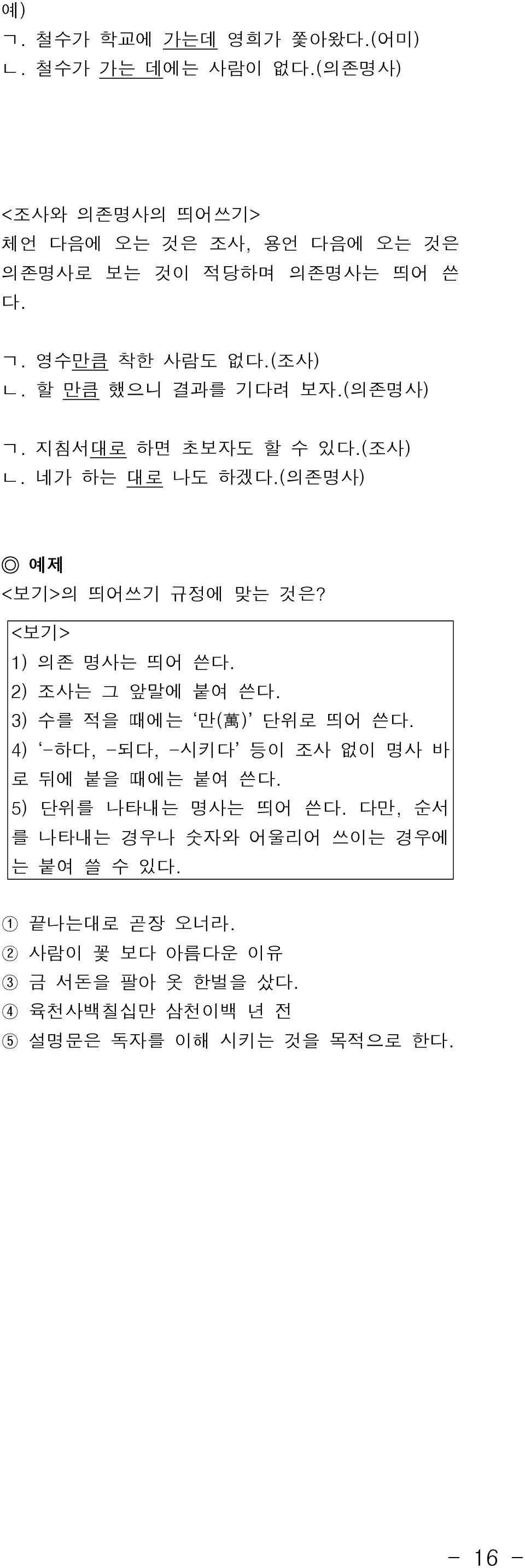 <보기> 1) 의존 명사는 띄어 쓴 2) 조사는 그 앞말에 붙여 쓴 3) 수를 적을 때에는 만( 萬 ) 단위로 띄어 쓴 4) -하다, -되다, -시키다 등이 조사 없이 명사 바 로 뒤에 붙을 때에는 붙여 쓴 5) 단위를 나타내는 명사는 띄어 쓴