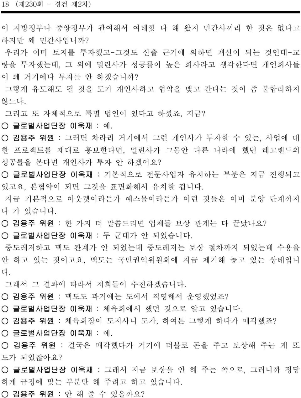 김용주 위원 : 그러면 차라리 거기에서 그런 개인사가 투자할 수 있는, 사업에 대 한 프로젝트를 제대로 홍보한다면, 멀린사가 그동안 다른 나라에 했던 레고랜드의 성공률을 본다면 개인사가 투자 안 하겠어요? 글로벌사업단장 이욱재 : 기본적으로 전문사업자 유치하는 부분은 지금 진행되고 있고요, 본협약이 되면 그것을 표면화해서 유치할 겁니다.