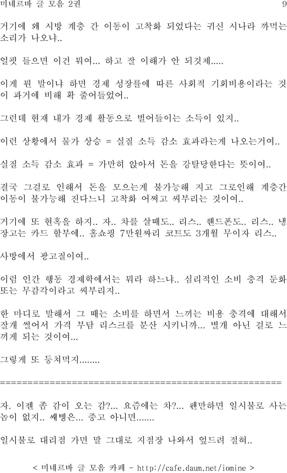 . 리스.. 냉 장고는 카드 할부에.. 홈쇼핑 7만원짜리 코트도 3개월 무이자 리스.. 사방에서 광고질이여.. 이럼 인간 행동 경제학에서는 뭐라 하느냐.. 심리적인 소비 충격 둔화 또는 무감각이라고 씨부리지.. 한 마디로 말해서 그 때는 소비를 하면서 느끼는 비용 충격에 대해서 잘개 썰어서 가격 부담 리스크를 분산 시키니까.