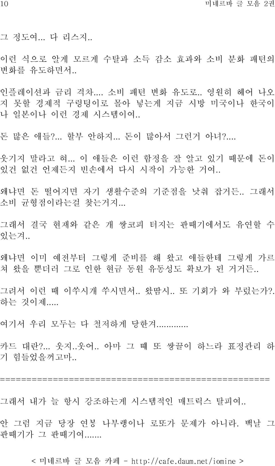 .. 그래서 결국 현재와 같은 개 쌍코피 터지는 판때기에서도 유연할 수 있는겨.. 왜냐면 이미 예전부터 그렇게 준비를 해 왔고 애들한테 그렇게 가르 쳐 왔을 뿐더러 그로 인한 현금 동원 유동성도 확보가 된 거거든.. 그려서 이런 때 이쑤시개 쑤시면서.. 왔땀시.. 또 기회가 와 부렀는가?. 하는 것이제.