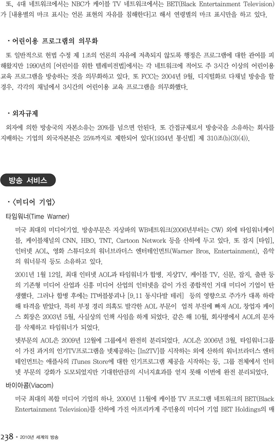 또 FCC는 2004년 9월, 디지털화로 다채널 방송을 할 경우, 각각의 채널에서 3시간의 어린이용 교육 프로그램을 의무화했다. 외자규제 외자에 의한 방송국의 자본소유는 20%를 넘으면 안된다. 또 간접규제로서 방송국을 소유하는 회사를 지배하는 기업의 외국자본분은 25%까지로 제한되어 있다(1934년 통신법] 제 310조(b)(3)(4)).