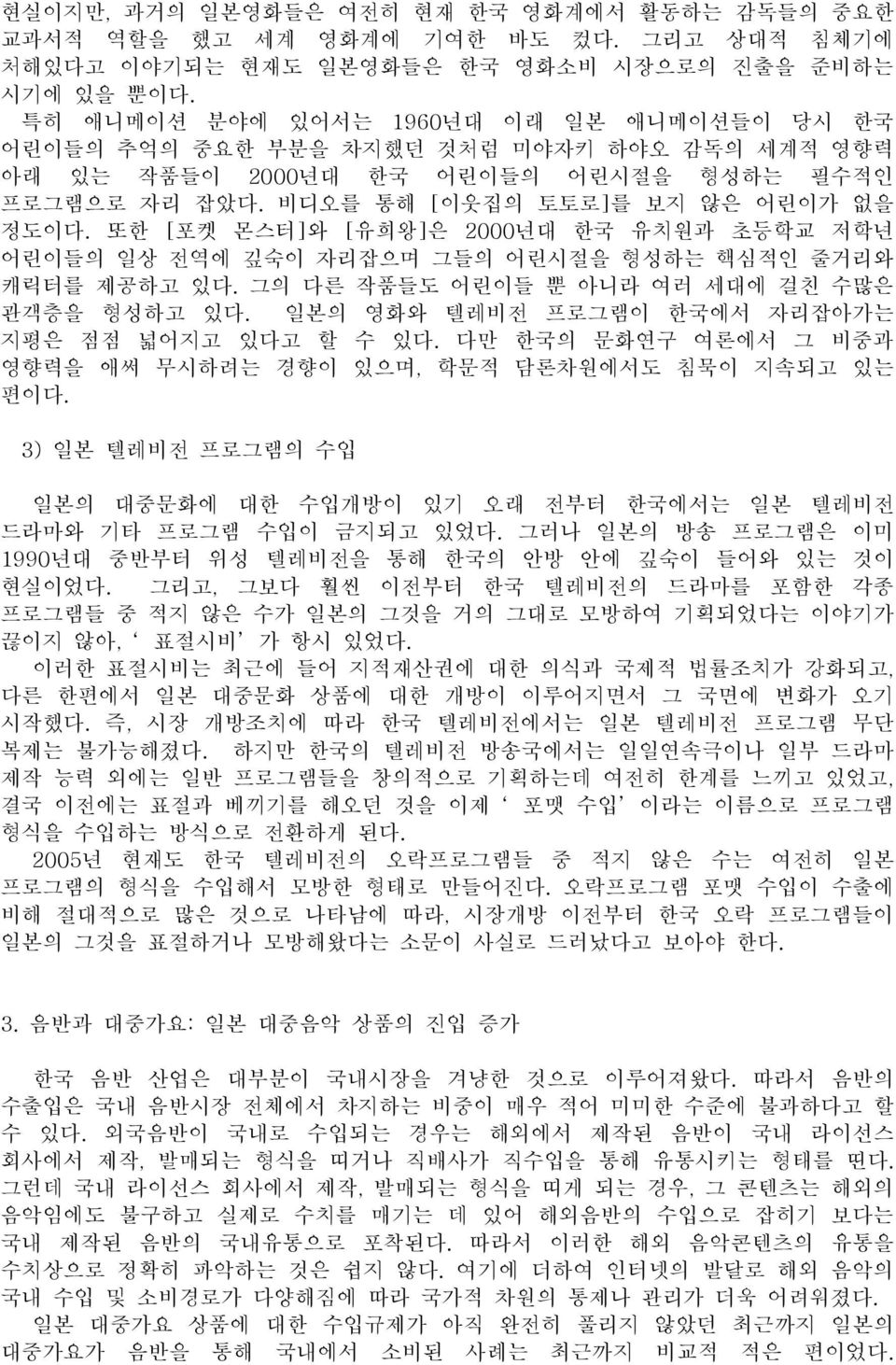 또한 [포켓 몬스터]와 [유희왕]은 2000년대 한국 유치원과 초등학교 저학년 어린이들의 일상 전역에 깊숙이 자리잡으며 그들의 어린시절을 형성하는 핵심적인 줄거리와 캐릭터를 제공하고 있다. 그의 다른 작품들도 어린이들 뿐 아니라 여러 세대에 걸친 수많은 관객층을 형성하고 있다.