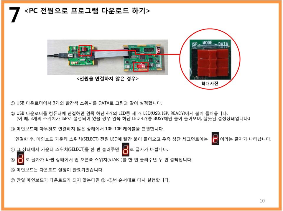 (이 때, 3개의 스위치가 ISP로 설정되어 있을 경우 왼쪽 하단 LED 4개중 BUSY에만 불이 들어오며, 잘못된 설정상태입니다.) 3 메인보드에 아무것도 연결하지 않은 상태에서 10P-10P 케이블을 연결합니다.