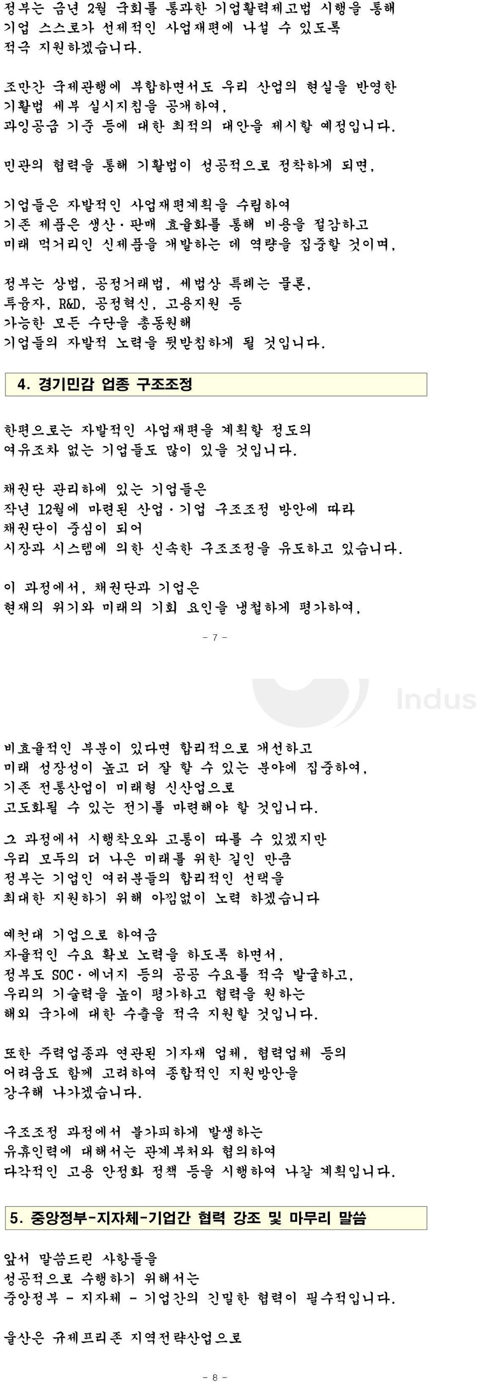 뒷받침하게 될 것입니다. 4. 경기민감 업종 구조조정 한편으로는 자발적인 사업재편을 계획할 정도의 여유조차 없는 기업들도 많이 있을 것입니다. 채권단 관리하에 있는 기업들은 작년 12월에 마련된 산업ㆍ기업 구조조정 방안에 따라 채권단이 중심이 되어 시장과 시스템에 의한 신속한 구조조정을 유도하고 있습니다.