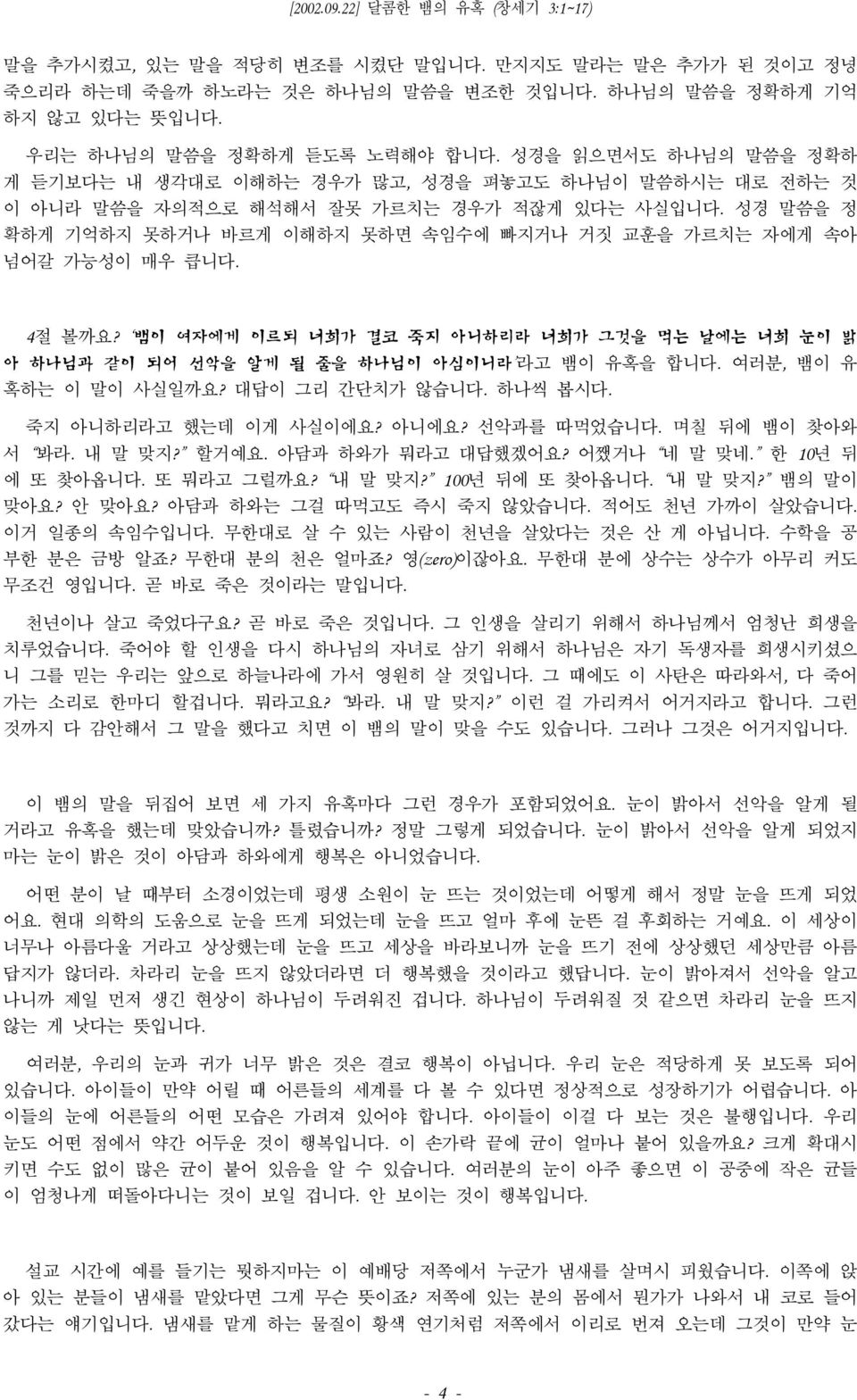 성경 말씀을 정 확하게 기억하지 못하거나 바르게 이해하지 못하면 속임수에 빠지거나 거짓 교훈을 가르치는 자에게 속아 넘어갈 가능성이 매우 큽니다. 4절 볼까요? 뱀이 여자에게 이르되 너희가 결코 죽지 아니하리라 너희가 그것을 먹는 날에는 너희 눈이 밝 아 하나님과 같이 되어 선악을 알게 될 줄을 하나님이 아심이니라 라고 뱀이 유혹을 합니다.