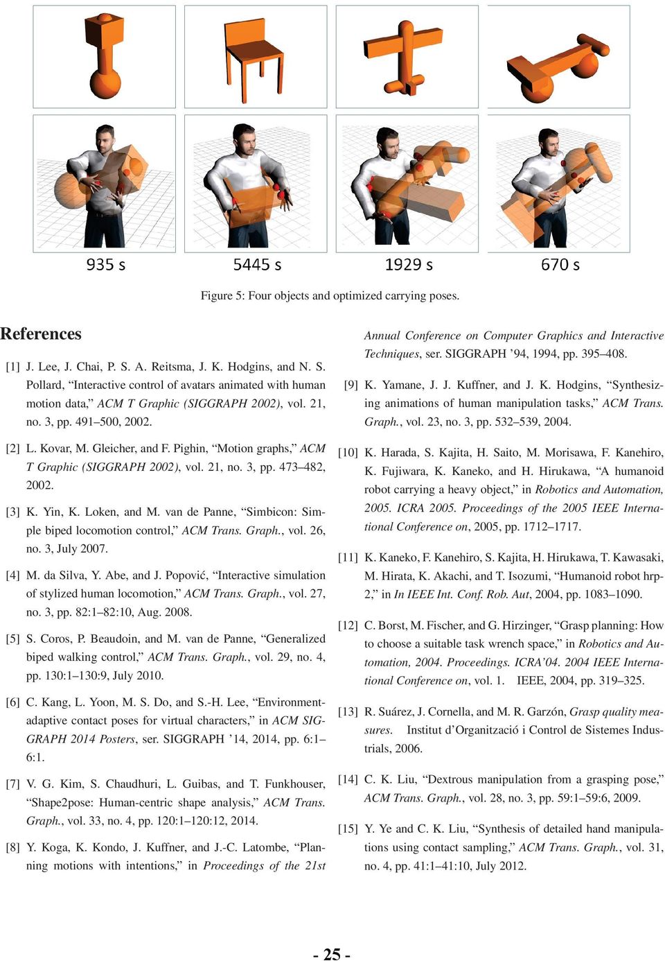 Yamane, J. J. Kuffner, and J. K. Hodgins, Synthesizing animations of human manipulation tasks, ACM Trans. Graph., vol. 23, no. 3, pp. 532 539, 2004. [2] L. Kovar, M. Gleicher, and F.