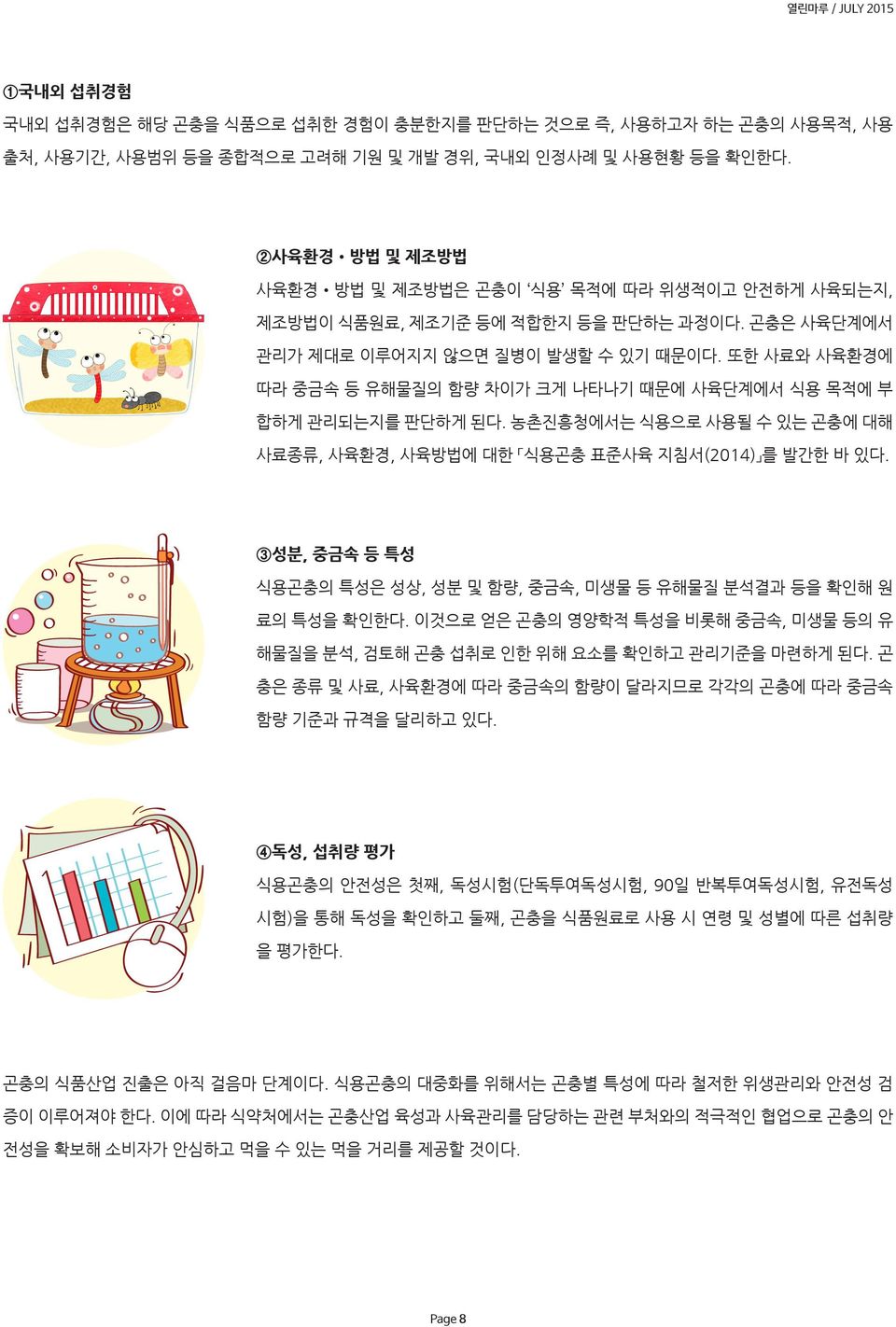 또한 사료와 사육환경에 따라 중금속 등 유해물질의 함량 차이가 크게 나타나기 때문에 사육단계에서 식용 목적에 부 합하게 관리되는지를 판단하게 된다. 농촌진흥청에서는 식용으로 사용될 수 있는 곤충에 대해 사료종류, 사육환경, 사육방법에 대한 식용곤충 표준사육 지침서(2014) 를 발간한 바 있다.