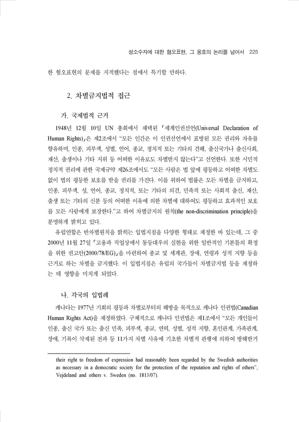 차별받지 않는다 고 선언한다. 또한 시민적 정치적 권리에 관한 국제규약 제26 조에서도 모든 사람은 법 앞에 평등하고 어떠한 차별도 없이 법의 평등한 보호를 받을 권리를 가진다.