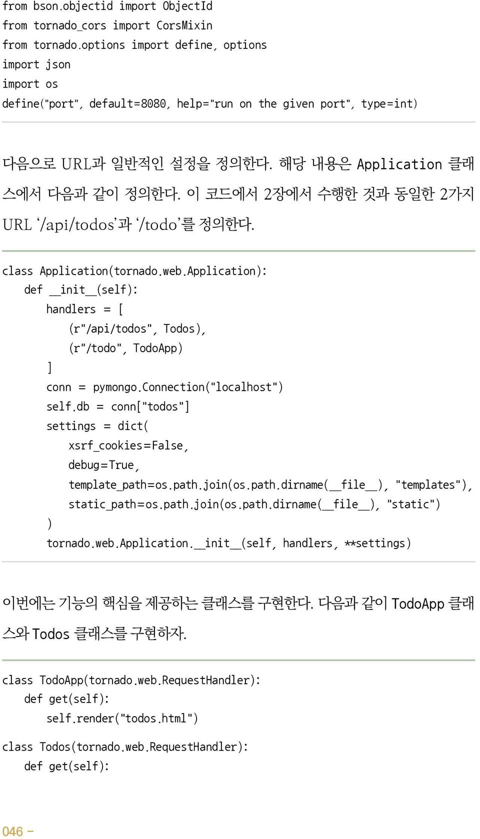 이 코드에서 2장에서 수행한 것과 동일한 2가지 URL /api/todos 과 /todo 를 정의한다. class Application(tornado.web.Application): def init (self): handlers = [ (r"/api/todos", Todos), (r"/todo", TodoApp) ] conn = pymongo.