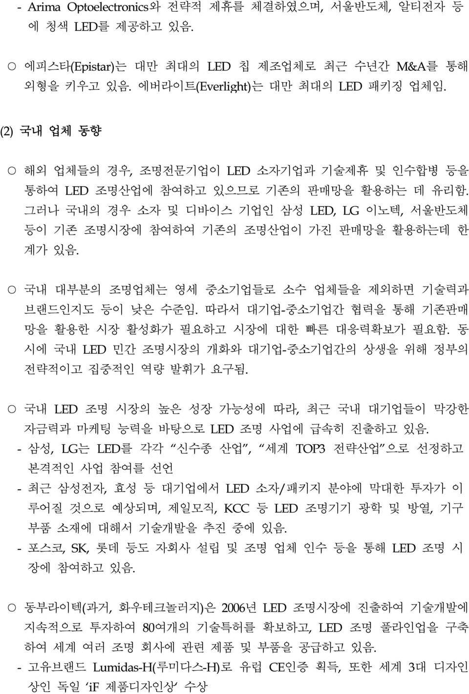 국내 대부분의 조명업체는 영세 중소기업들로 소수 업체들을 제외하면 기술력과 브랜드인지도 등이 낮은 수준임. 따라서 대기업-중소기업간 협력을 통해 기존판매 망을 활용한 시장 활성화가 필요하고 시장에 대한 빠른 대응력확보가 필요함. 동 시에 국내 LED 민간 조명시장의 개화와 대기업-중소기업간의 상생을 위해 정부의 전략적이고 집중적인 역량 발휘가 요구됨.