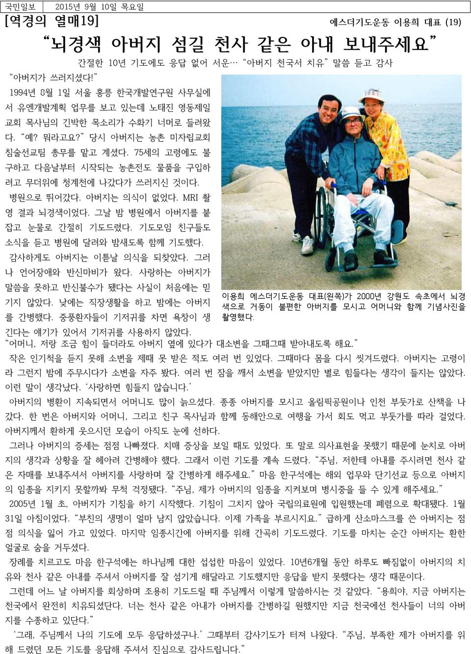 75세의 고령에도 불 구하고 다음날부터 시작되는 농촌전도 물품을 구입하 려고 무더위에 청계천에 나갔다가 쓰러지신 것이다. 병원으로 뛰어갔다. 아버지는 의식이 없었다. MRI 촬 영 결과 뇌경색이었다. 그날 밤 병원에서 아버지를 붙 잡고 눈물로 간절히 기도드렸다. 기도모임 친구들도 소식을 듣고 병원에 달려와 밤새도록 함께 기도했다.