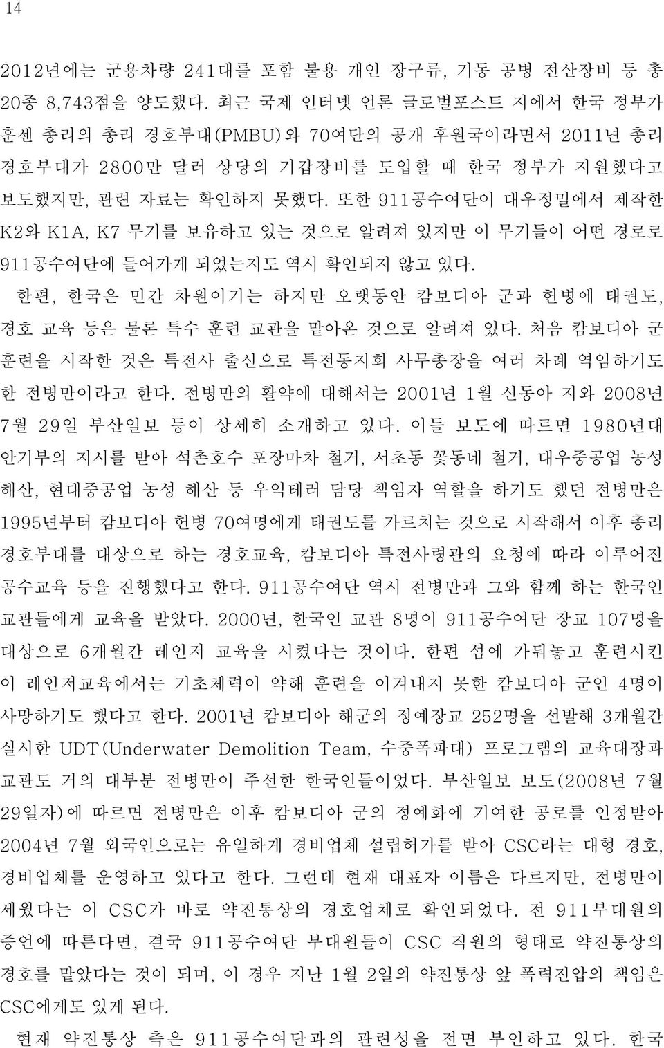 또한 911공수여단이 대우정밀에서 제작한 K2와 K1A, K7 무기를 보유하고 있는 것으로 알려져 있지만 이 무기들이 어떤 경로로 911공수여단에 들어가게 되었는지도 역시 확인되지 않고 있다. 한편, 한국은 민간 차원이기는 하지만 오랫동안 캄보디아 군과 헌병에 태권도, 경호 교육 등은 물론 특수 훈련 교관을 맡아온 것으로 알려져 있다.