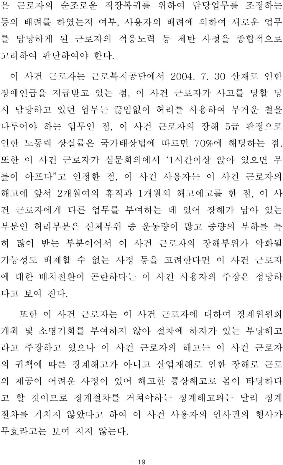 인정한 점, 이 사건 사용자는 이 사건 근로자의 해고에 앞서 2개월여의 휴직과 1개월의 해고예고를 한 점, 이 사 건 근로자에게 다른 업무를 부여하는 데 있어 장해가 남아 있는 부분인 허리부분은 신체부위 중 운동량이 많고 중량의 부하를 특 히 많이 받는 부분이어서 이 사건 근로자의 장해부위가 악화될 가능성도 배제할 수 없는 사정 등을 고려한다면 이 사건