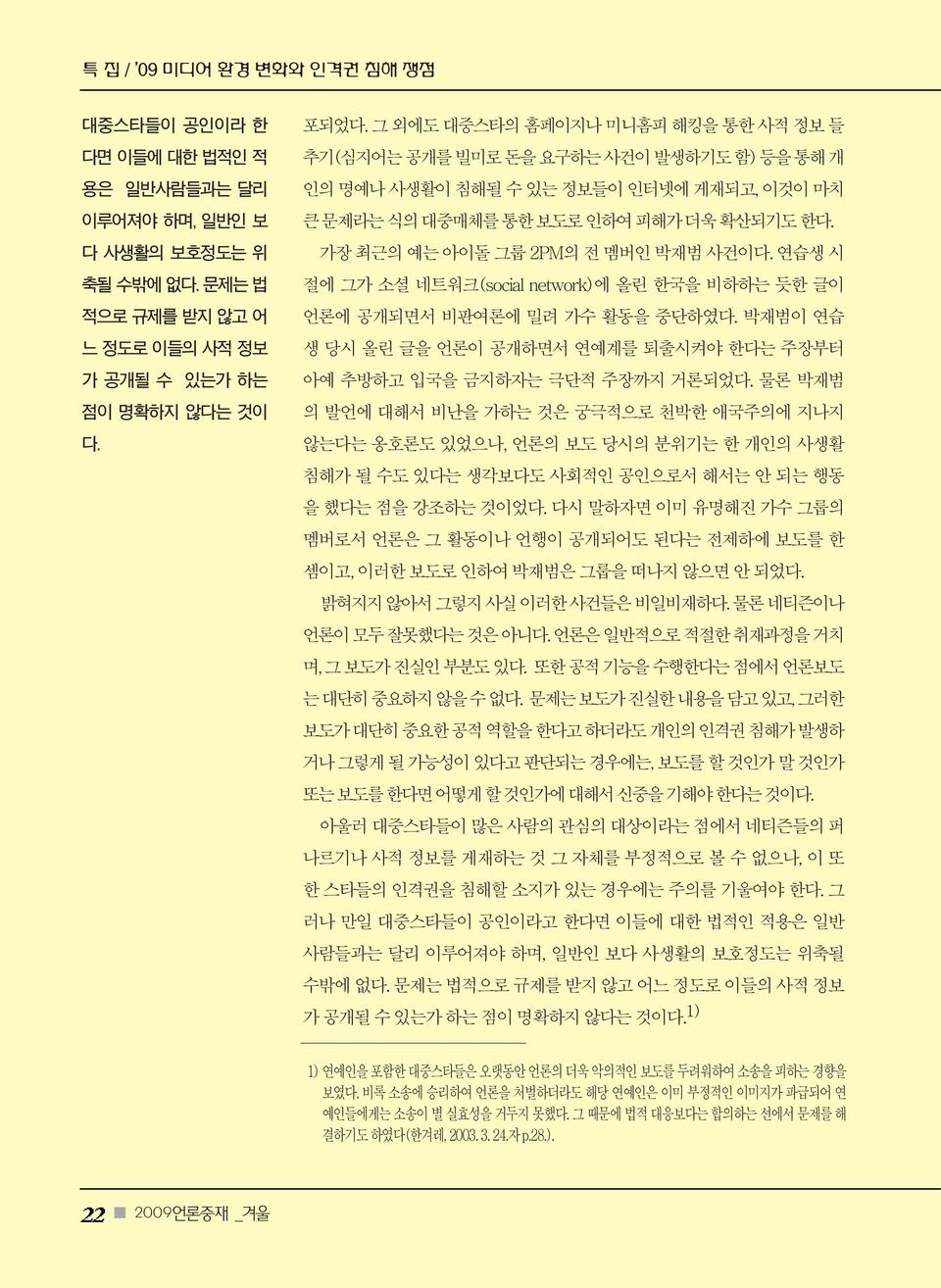 가장 최근의 예는 아이돌 그룹 2PM의 전 멤버인 박재범 사건이다. 연습생 시 절에 그가 소셜 네트워크(social network)에 올린 한국을 비하하는 듯한 글이 언론에 공개되면서 비판여론에 밀려 가수 활동을 중단하였다.