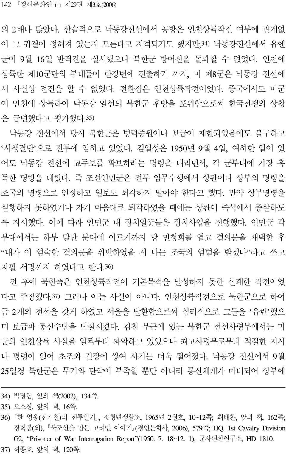 35) 낙동강 전선에서 당시 북한군은 병력증원이나 보급이 제한되었음에도 불구하고 사생결단 으로 전투에 임하고 있었다. 김일성은 1950년 9월 4일, 여하한 일이 있 어도 낙동강 전선에 교두보를 확보하라는 명령을 내리면서, 각 군부대에 가장 혹 독한 명령을 내렸다.