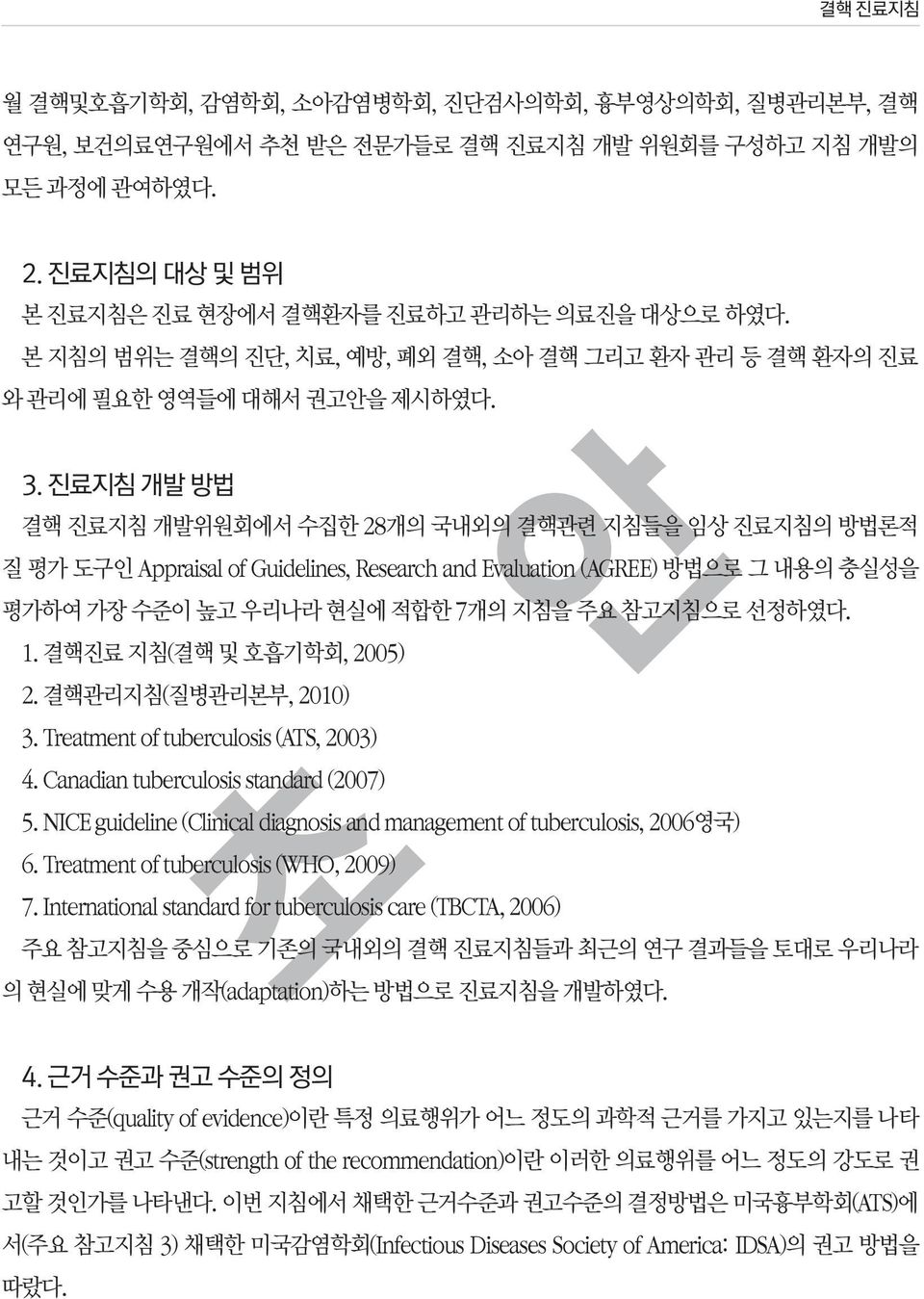 진료지침 개발 방법 결핵 진료지침 개발위원회에서 수집한 28개의 국내외의 결핵관련 지침들을 임상 진료지침의 방법론적 질 평가 도구인 Appraisal of Guidelines, Research and Evaluation (AGREE) 방법으로 그 내용의 충실성을 평가하여 가장 수준이 높고 우리나라 현실에 적합한 7개의 지침을 주요 참고지침으로 선정하였다.