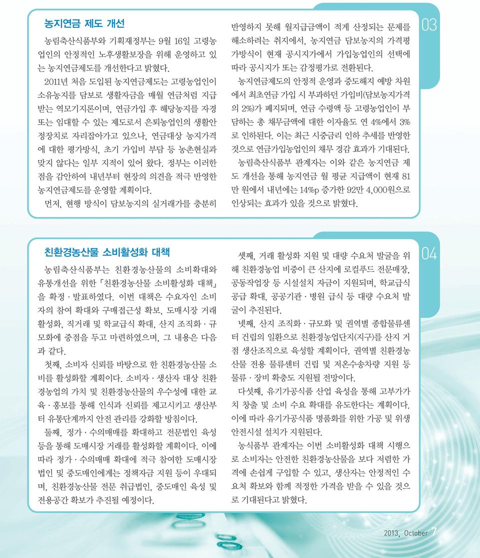 정부는 이러한 점을 감안하여 내년부터 현장의 의견을 적극 반영한 농지연금제도를 운영할 계획이다. 먼저, 현행 방식이 담보농지의 실거래가를 충분히 반영하지 못해 월지급금액이 적게 산정되는 문제를 해소하려는 취지에서, 농지연금 담보농지의 가격평 가방식이 현재 공시지가에서 가입농업인의 선택에 따라 공시지가 또는 감정평가로 전환된다.